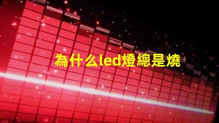 為什么led燈總是燒壞燈珠 剎車(chē)燈為什么會(huì)燒壞